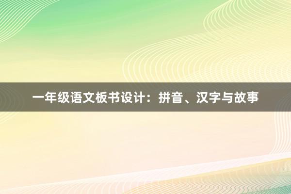 一年级语文板书设计：拼音、汉字与故事