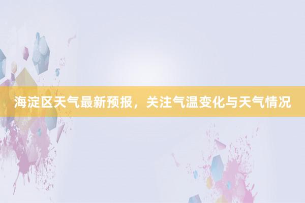 海淀区天气最新预报，关注气温变化与天气情况